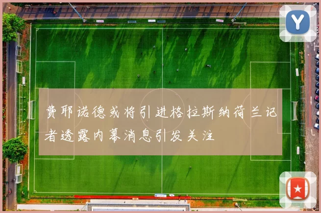 费耶诺德或将引进格拉斯纳荷兰记者透露内幕消息引发关注