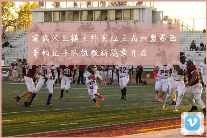 前武汉三镇主帅莫拉正式加盟墨西哥帕丘卡队执教新篇章开启
