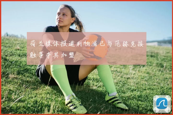 荷兰媒体报道利物浦已与范赫克接触争夺其加盟