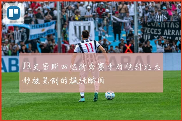 JR史密斯回忆新秀赛季对位科比九秒被晃倒的尴尬瞬间