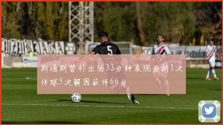 斯通斯替补出场33分钟表现分析1次传球5次解围获评66分