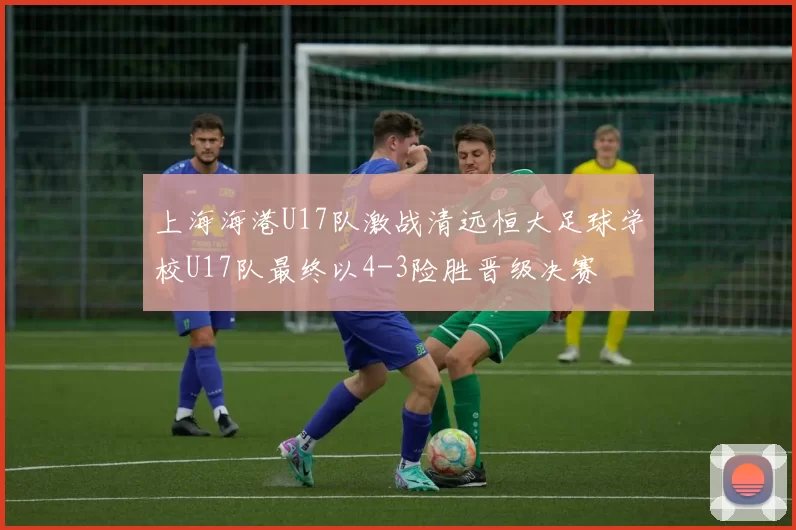 上海海港U17队激战清远恒大足球学校U17队最终以4-3险胜晋级决赛