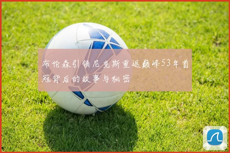 布伦森引领尼克斯重返巅峰53年首冠背后的故事与秘密
