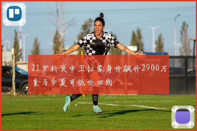 21岁科莫中卫拉蒙身价飙升2900万皇马今夏可低价回购