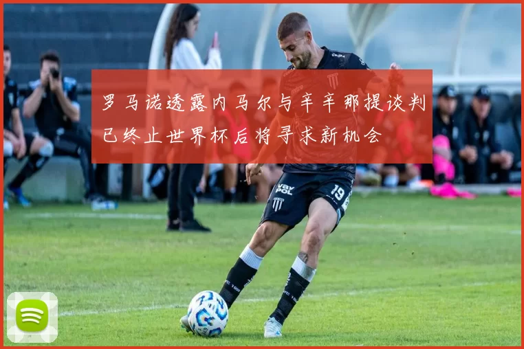 罗马诺透露内马尔与辛辛那提谈判已终止世界杯后将寻求新机会