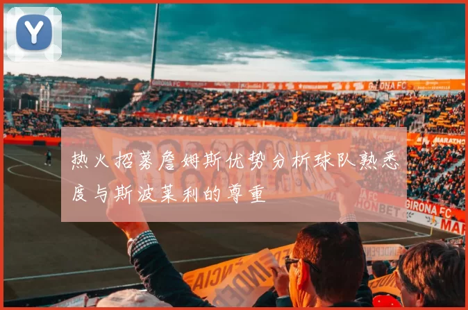 热火招募詹姆斯优势分析球队熟悉度与斯波莱利的尊重